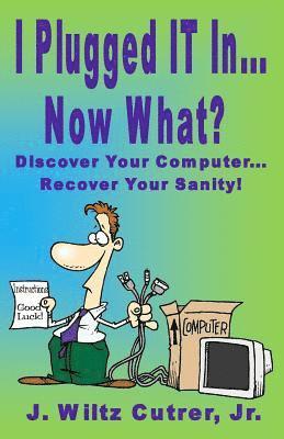 I Turned IT On...Now What?: Discover Your Computer...Recover Your Sanity 1