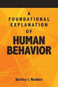 bokomslag A Foundational Explanation of Human Behavior: How to Get Beyond Observed Behavior to the Why of What We Do