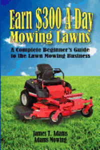 bokomslag Earn $300 a Day Mowing Lawns: A Complete Beginner's Guide to the Lawn Mowing Business