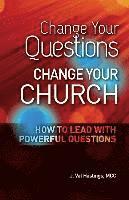 bokomslag Change Your Questions, Change Your Church: How to Lead with Powerful Questions