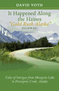 bokomslag It Happened Along the Haines 'Gold Rush Alaska' Highway: Tales of Intrigue from Mosquito Lake to Porcupine Creek, Alaska