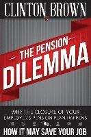 bokomslag The Pension Dilemma: Why The Closure Of Your Employer's Pension Plan Happens and How It May Save Your Job