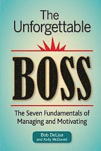 bokomslag The Unforgettable Boss: The Seven Fundamentals of Managing and Motivating