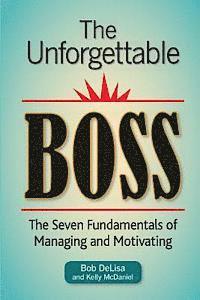 Bob Delisa MS - The Unforgettable Boss: The Seven Fundamentals of Managing and Motivating, Häftad