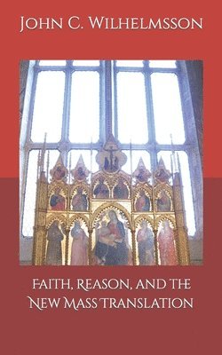 John C Wilhelmsson - Faith, Reason, and the New Mass Translation., Häftad