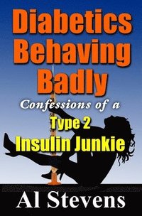 bokomslag Diabetics Behaving Badly: Confessions of a Type 2 Insulin Junkie