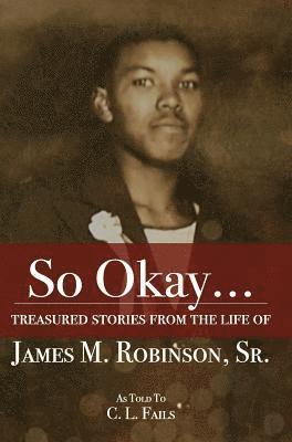 So Okay...: Treasured Stories from the Life of James M. Robinson, Sr. 1