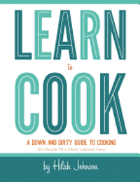bokomslag Learn To Cook: A Down and Dirty Guide to Cooking (For People Who Never Learned How)