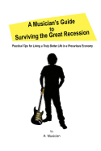 bokomslag A Musician's Guide to Surviving the Great Recession: Practical Tips for Living a Truly Better Life in a Precarious Economy