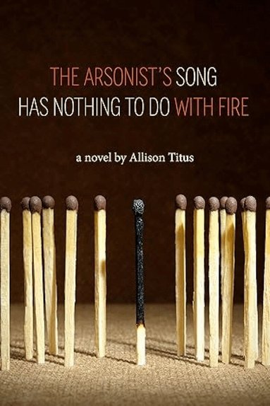Allison Titus - Arsonist's Song Has Nothing to Do With Fire, Häftad