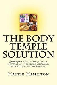 bokomslag The Body Temple Solution: Introducing a Better Way to Eat for Weight Loss, Healing, and Prevention While Creating a Fulfilling Life Blessed with