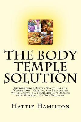 The Body Temple Solution: Introducing a Better Way to Eat for Weight Loss, Healing, and Prevention While Creating a Fulfilling Life Blessed with 1