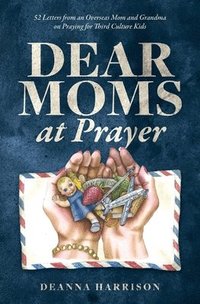 bokomslag Dear Moms at Prayer: 52 letters from an overseas mom and grandma on praying for Third Culture Kids