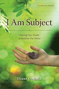 I Am Subject: Sharing Our Truths to Reclaim Our Selves 1