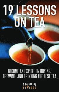 bokomslag 19 Lessons On Tea: Become an Expert on Buying, Brewing, and Drinking the Best Tea