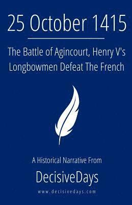 Decisivedays - 25 October 1415: The Battle of Agincourt, Henry V's Longbowmen Defeat The French, Häftad