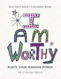 bokomslag I AM WORTHY - Ignite Your Feminine Power - Self-Help Adult Coloring Book for Awakening, Relaxing, and Stress Relieving