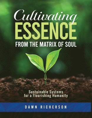 bokomslag Cultivating Essence from the Matrix of Soul: Sustainable Systems for a Flourishing Humanity