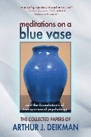 Meditations on a Blue Vase and the Foundations of Transpersonal Psychology: The Collected Papers of Arthur J. Deikman 1