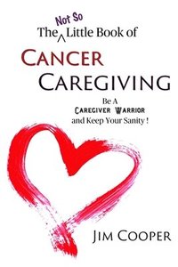 bokomslag The (Not So) Little Book of Cancer Caregiving: Be A Caregiver Warrior and Maintain Your Sanity
