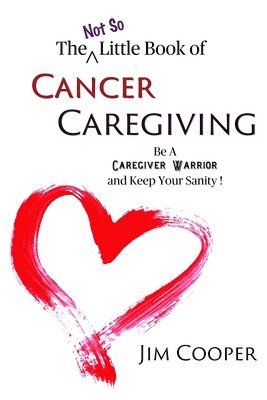 bokomslag The (Not So) Little Book of Cancer Caregiving: Be A Caregiver Warrior and Maintain Your Sanity