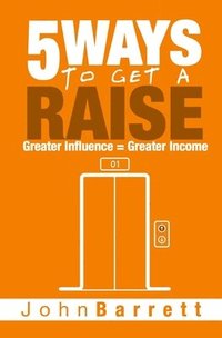 bokomslag 5 Ways To Get A Raise: Greater Influence = Greater Income
