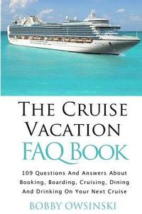bokomslag The Cruise Vacation FAQ Book: 109 Questions and Answers About Booking, Boarding, Cruising and Dining on Your Next Cruise