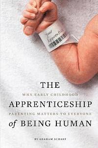 bokomslag The Apprenticeship of Being Human: Why Early Childhood Parenting Matters to Everyone