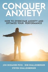 bokomslag Conquer Anxiety: How to Overcome Anxiety and Optimize Your Performance