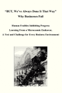 bokomslag BUT, We've Always Done It That Way Why Businesses Fail: Human Frailties Inhibiting Progress Learning From a Microcosmic Endeavor, A Test and Challenge