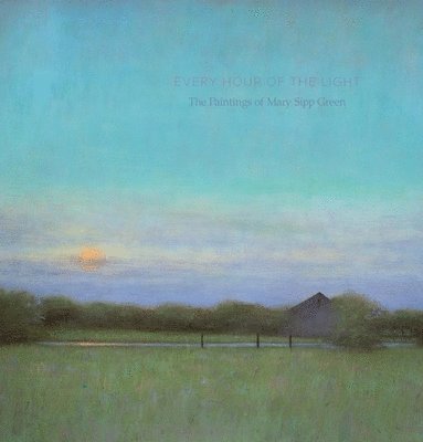 bokomslag Every Hour of the Light: The Paintings of Mary Sipp-Green