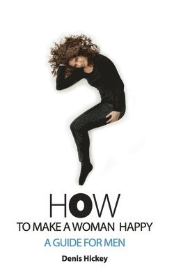 Denis C Hickey, Jill Ronsley - How To Make A Woman Happy, A Guide For Men, Häftad