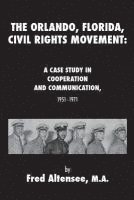 bokomslag The Orlando, Florida, Civil Rights Movement: A Case Study in Cooperation and Communication, 1951-1971
