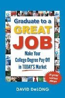 David DeLong, David Delong - Graduate to a Great Job: Make Your College Degree Pay Off in Today's Market, Häftad