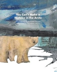 bokomslag You Can't Make a Mistake in the Arctic: Adventure Into the Northwest Passage - Greenland and Canadian Arctic