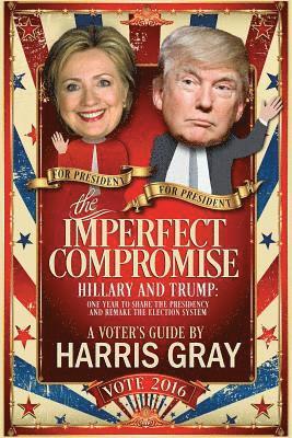 bokomslag The Imperfect Compromise: Hillary and Trump: One Year to Share the Presidency and Remake the Election System