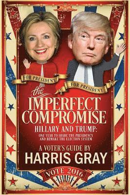 Harris Gray - The Imperfect Compromise: Hillary and Trump: One Year to Share the Presidency and Remake the Election System, Häftad