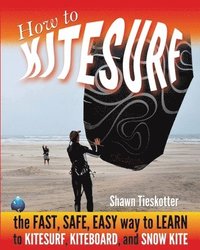 bokomslag How to Kitesurf: the FAST, SAFE, EASY WAY to LEARN to KITESURF, KITEBOARD, and SNOWKITE