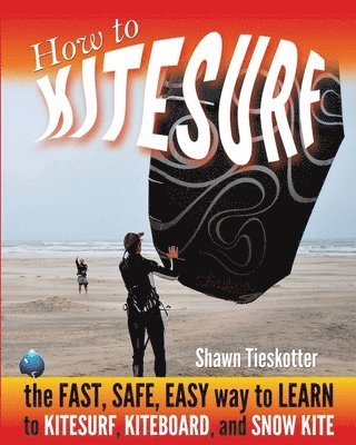 How to Kitesurf: the FAST, SAFE, EASY WAY to LEARN to KITESURF, KITEBOARD, and SNOWKITE, Häftad