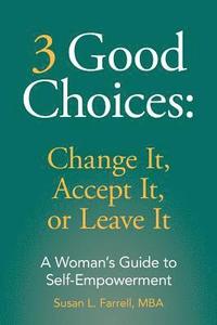 bokomslag 3 Good Choices: Change It, Accept It or Leave It: A Woman's Guide to Self-Empowerment