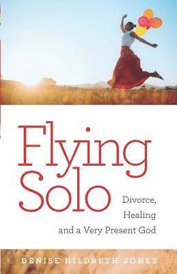 Flying Solo: A Journey of Divorce, Healing and a Very Present God 1