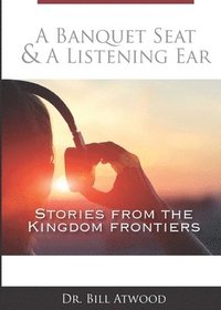 bokomslag A Banquet Seat & A Listening Ear: stories from the kingdom frontiers