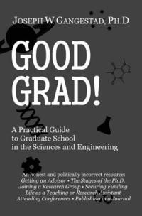 Good Grad!: A Practical Guide to Graduate School in the Sciences & Engineering 1