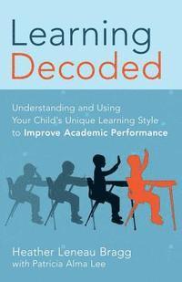 bokomslag Learning, Decoded: Understanding and Using Your Child's Unique Learning Style to Improve Academic Performance