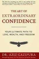 The Art Of Extraordinary Confidence: Your Ultimate Path To Love, Wealth, And Freedom 1