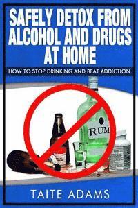 bokomslag Safely Detox from Alcohol and Drugs at Home - How to Stop Drinking and Beat Addiction
