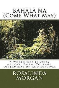 bokomslag BAHALA NA (Come What May): A World War II Story of Love, Faith, Courage, Determination and Survival