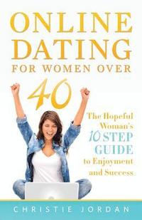 bokomslag Online Dating For Women Over 40: The Hopeful Woman's 10 Step Guide to Enjoyment and Success