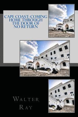 Walter D. Ray - Cape Coast: Coming Home Through The Door Of No Return, Häftad