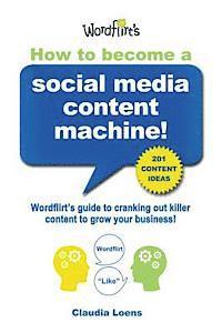 How To Become a Social Media Content Machine: Wordflirt's Guide to Cranking Out Killer Content to Grow Your Business! 1